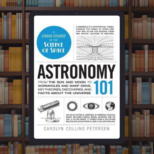 Astronomy 101: From the Sun and Moon to Wormholes and Warp Drive, Key Theories, Discoveries, and Facts about the Universe