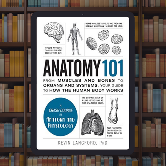 Anatomy 101: From Muscles and Bones to Organs and Systems, Your Guide to How the Human Body Works